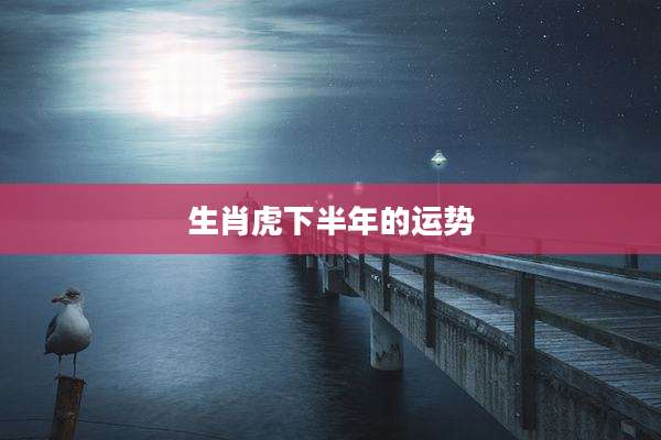 生肖虎下半年的运势