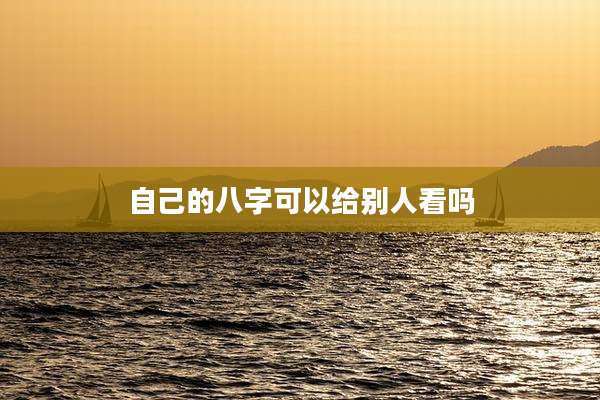 自己的八字可以给别人看吗