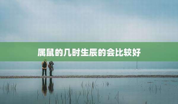 属鼠的几时生辰的会比较好