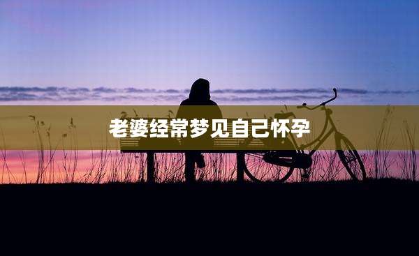 老婆经常梦见自己怀孕