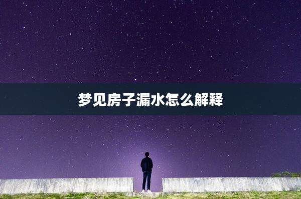 梦见房子漏水怎么解释