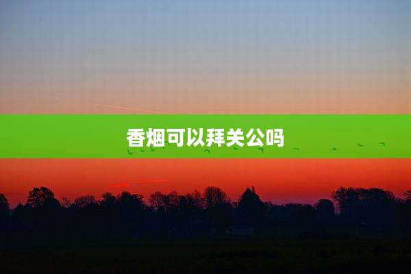 香烟可以拜关公吗