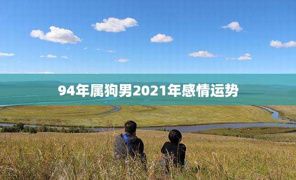 94年属狗男2021年感情运势