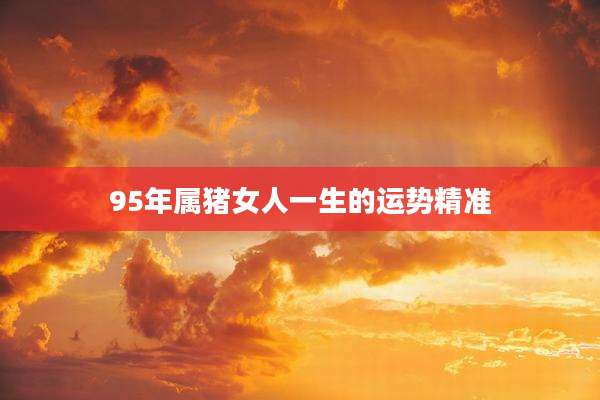 95年属猪女人一生的运势精准