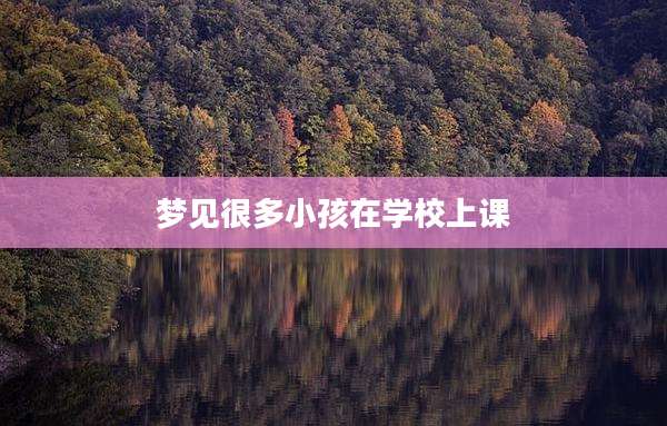 梦见很多小孩在学校上课