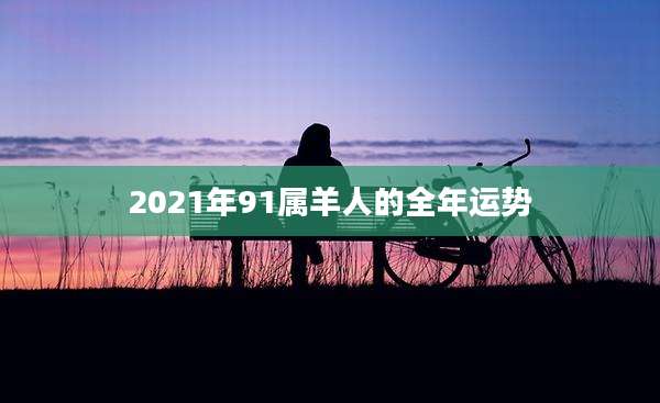2021年91属羊人的全年运势
