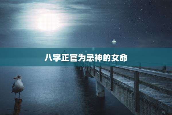 八字正官为忌神的女命