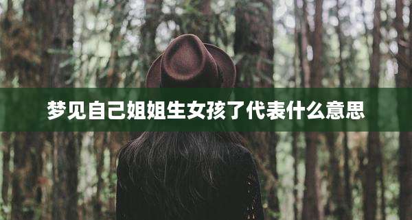 梦见自己姐姐生女孩了代表什么意思