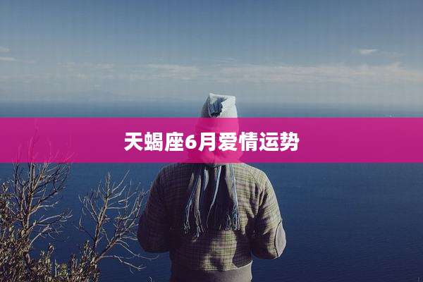 天蝎座6月爱情运势