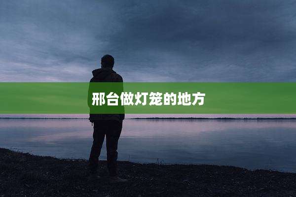 邢台做灯笼的地方