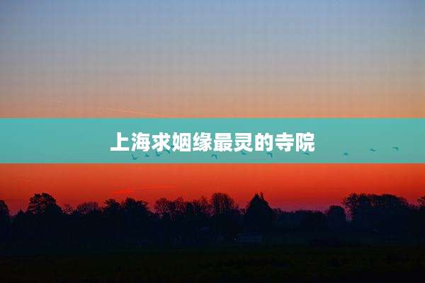 上海求姻缘最灵的寺院