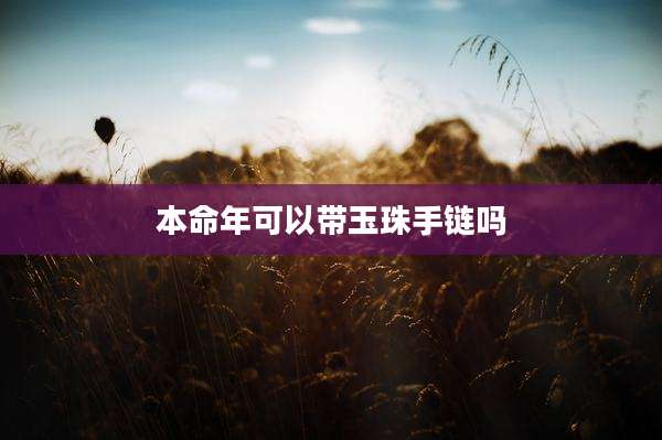 本命年可以带玉珠手链吗