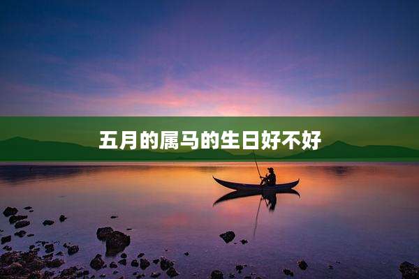 五月的属马的生日好不好