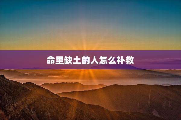 命里缺土的人怎么补救