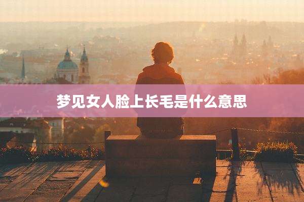 梦见女人脸上长毛是什么意思
