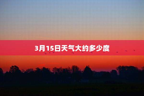 3月15日天气大约多少度