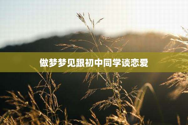 做梦梦见跟初中同学谈恋爱