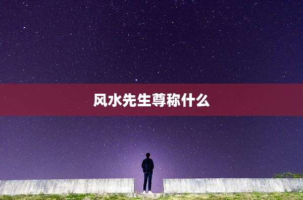 风水先生尊称什么