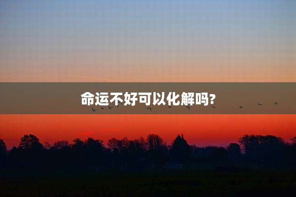 命运不好可以化解吗?