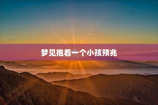 梦见抱着一个小孩预兆
