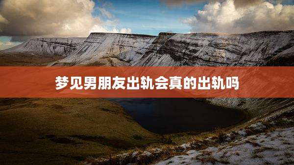 梦见男朋友出轨会真的出轨吗