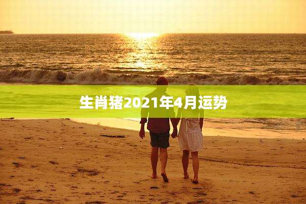 生肖猪2021年4月运势