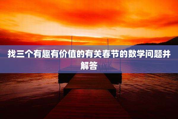 找三个有趣有价值的有关春节的数学问题并解答