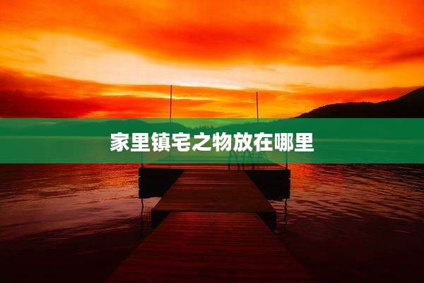 家里镇宅之物放在哪里