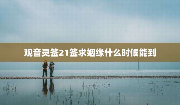 观音灵签21签求姻缘什么时候能到