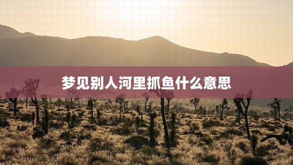 梦见别人河里抓鱼什么意思