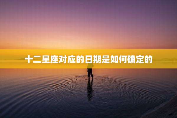 十二星座对应的日期是如何确定的