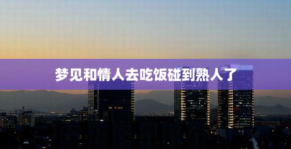 梦见和情人去吃饭碰到熟人了