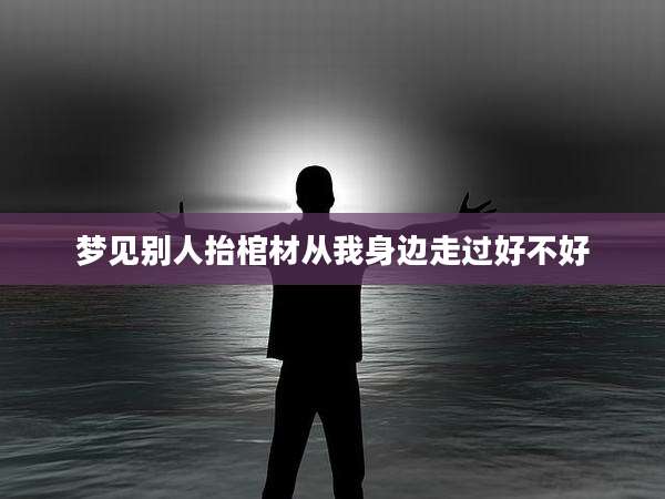 梦见别人抬棺材从我身边走过好不好