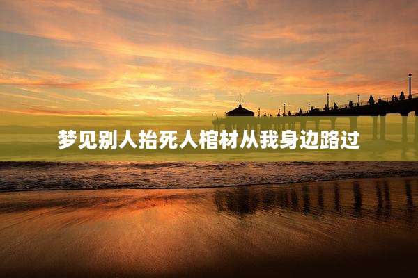 梦见别人抬死人棺材从我身边路过