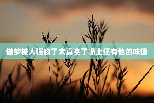 做梦被人强吻了太真实了嘴上还有他的味道