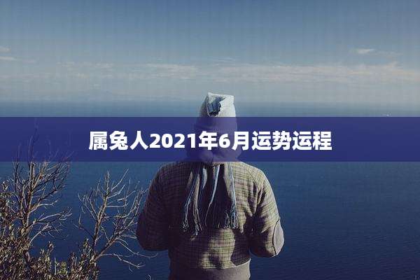 属兔人2021年6月运势运程