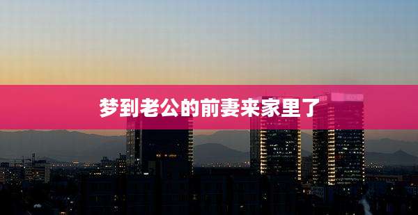 梦到老公的前妻来家里了