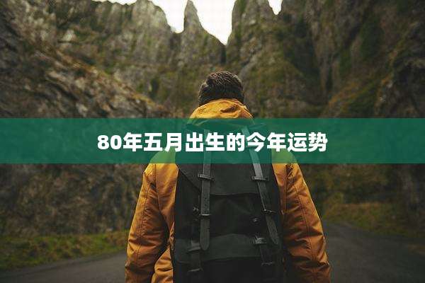 80年五月出生的今年运势