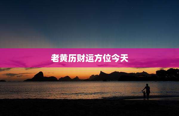 老黄历财运方位今天
