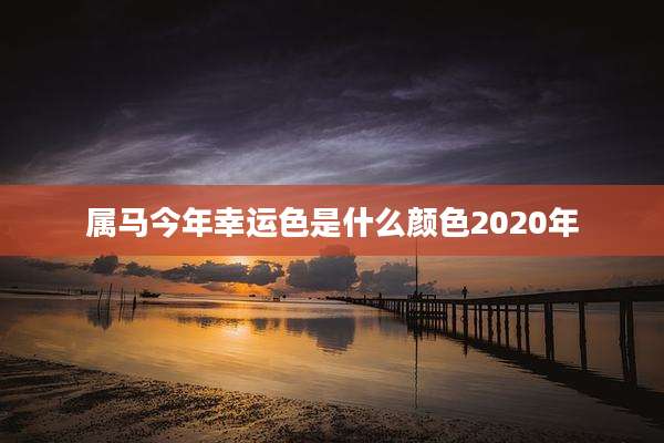 属马今年幸运色是什么颜色2020年