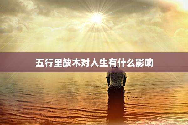 五行里缺木对人生有什么影响