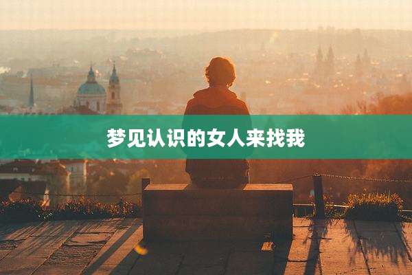 梦见认识的女人来找我