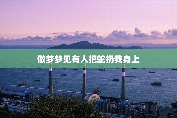 做梦梦见有人把蛇扔我身上
