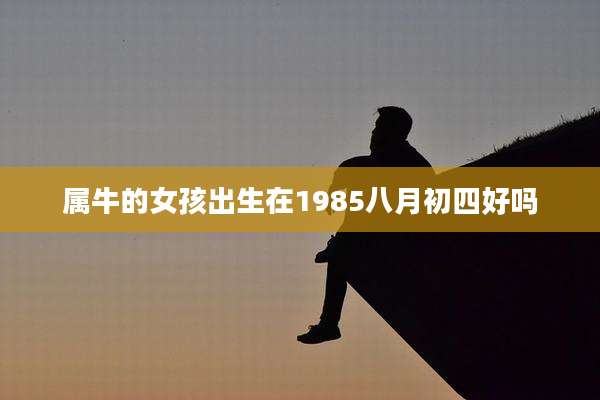 属牛的女孩出生在1985八月初四好吗