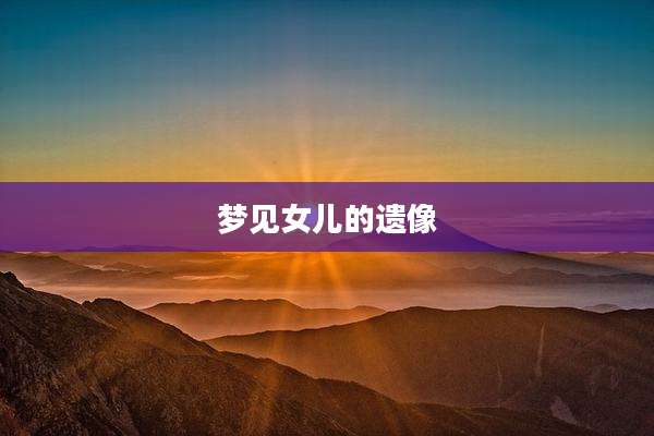梦见女儿的遗像