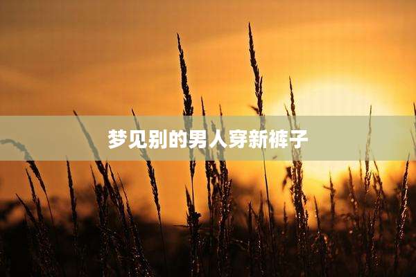 梦见别的男人穿新裤子