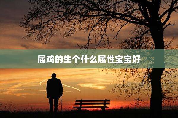 属鸡的生个什么属性宝宝好