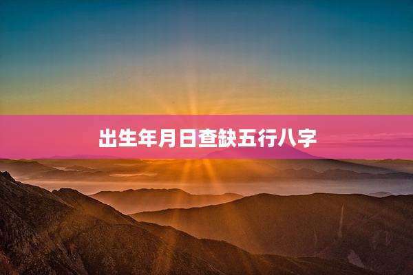 出生年月日查缺五行八字