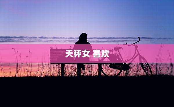 天秤女 喜欢