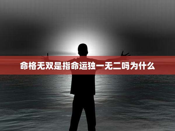 命格无双是指命运独一无二吗为什么
